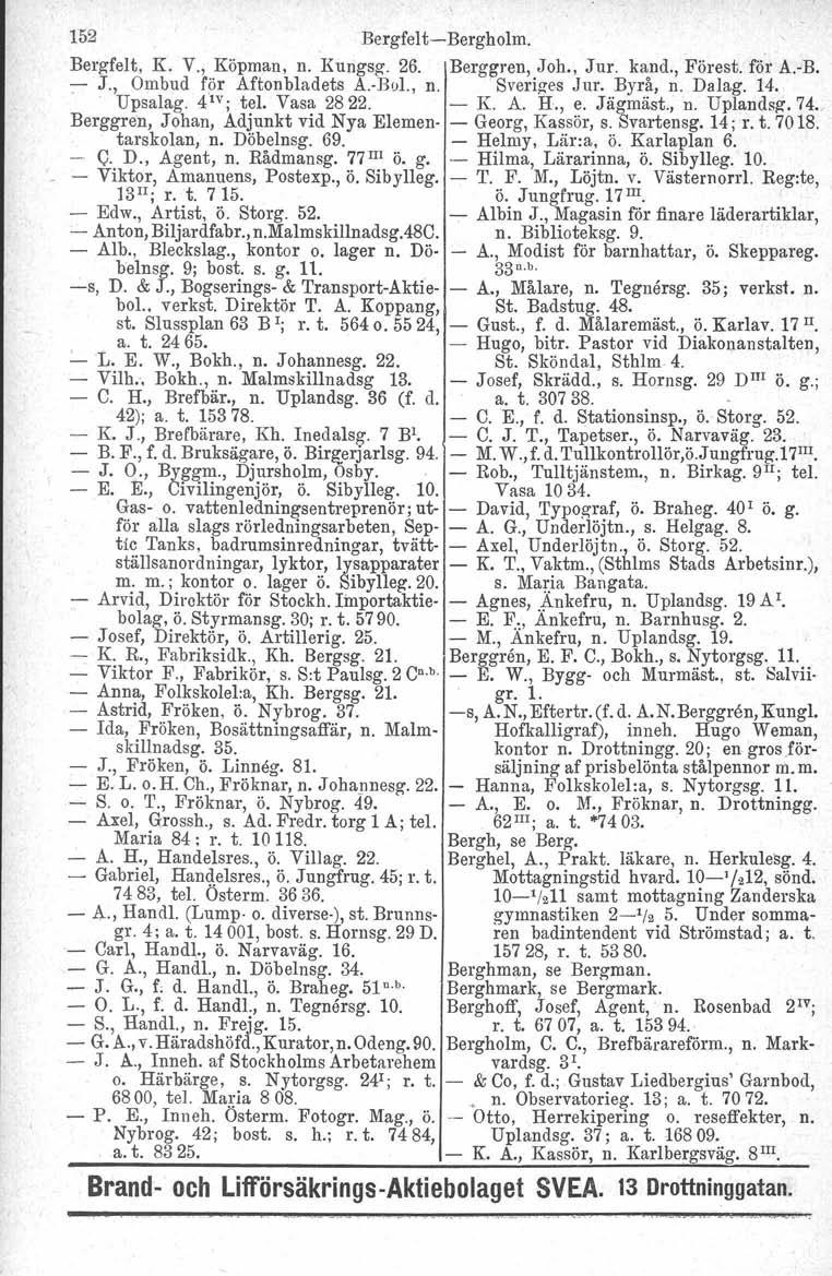 152 Bergfelt-Bergholm. Bergfelt, K. V., Köpman, n. Kungsg. 26. Berggren, Joh., Jur. kand., Förest. för A.-B. :- J., Ombud för Aftonbladets A.-Bul., n. Sverig-es.lur. Byrå, n. Dalag. 14. Upsalag.