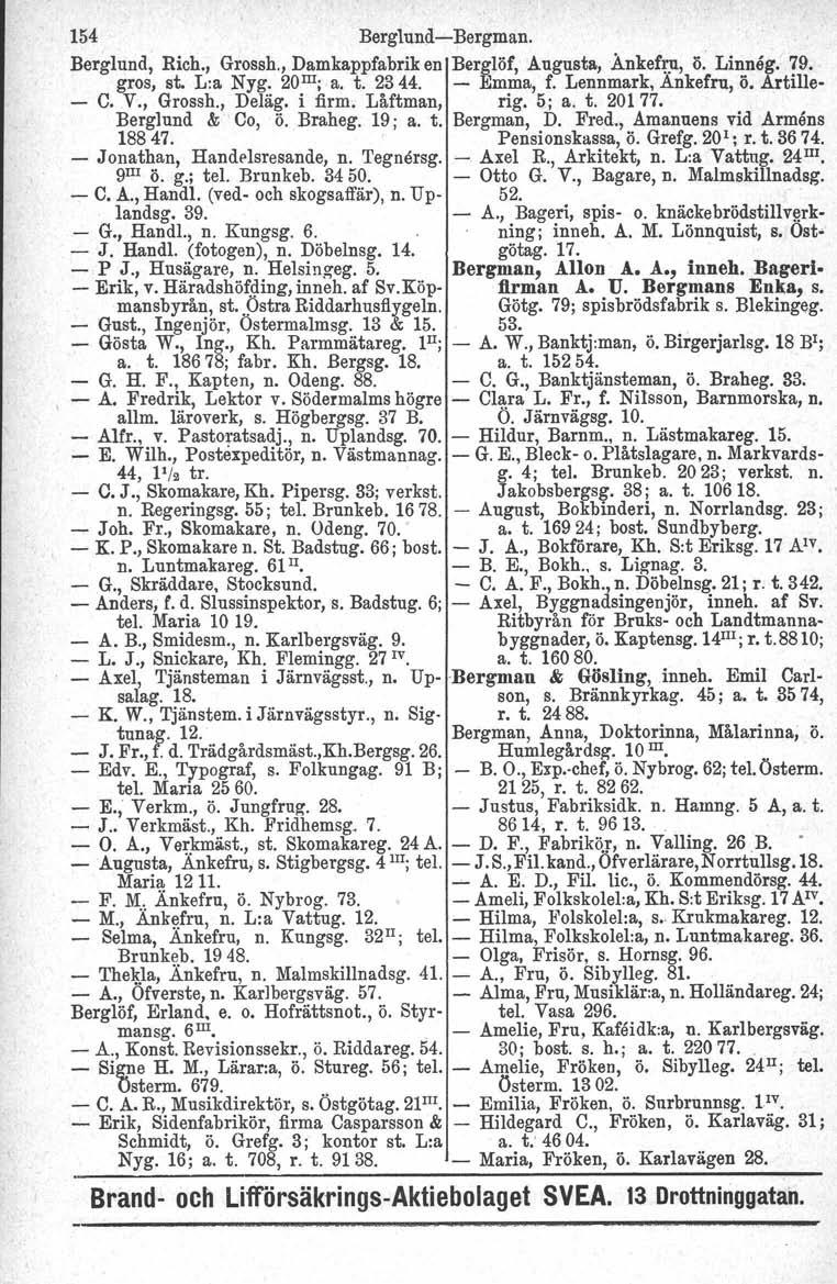 154 Berglund-Bergman. Berglund, Rich., Grossh., Damkappfabrik en Berglöf, Augusta, Ankef.ry., ö. Linneg. 79. gros, st. L:a Nyg. 20 m ; a. t. 2344. - Emma, f. Lennmark, Ankefru, ö. Artille - C. V.