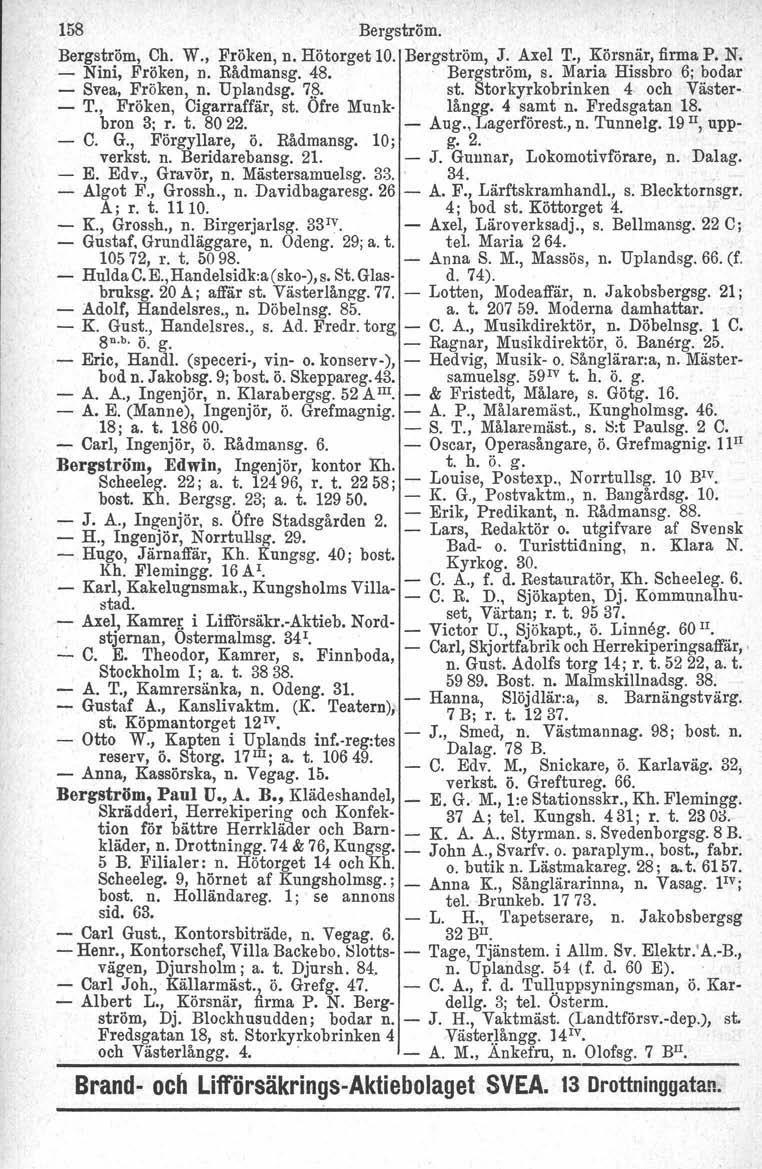 158 Bergström. Bergström, Ch. W., Fröken, n. Hötorget 10. Bergström, J. Axel T., Körsnär, firma P. N. - Nini, Fröken, n. Rådmansg. 48. Bergström, s. Maria Hissbro 6; 'bodar - Svea, Fröken, n.