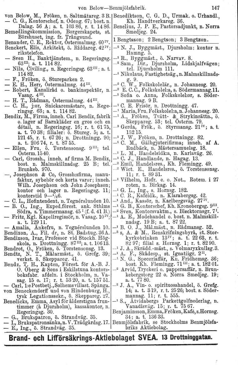 von Below-Benmjölsfabrik. 141 von Below, M., Fröken, n. Saltmätareg. 3 B. Benediktson, C. G. D., Urmak. o. Urhandl., - C. G., Kontorschef, n. Odeng. 67; bost, n. Kh. Handtverkareg. 36. Dalag. 56 A; a.