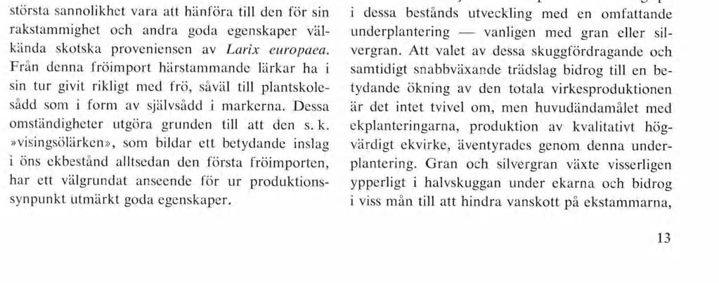 Återstoden utsåddes påföljande vår direkt i skogs marken efter olika metoder, såsom bredsådd i upplöjda fåror samt radsådd eller gruppsådd i med årder upptagna fåror.