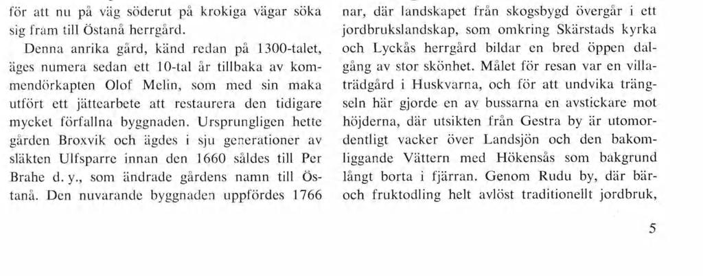 Att man dessutom gör ett besök i den vackra Brahekyrkan, tar en titt på Visingsborgs slottsruin och kanske rent av hinner se på det lilla som finns kvar av Magnus Ladulås slott Näs längst söderut på