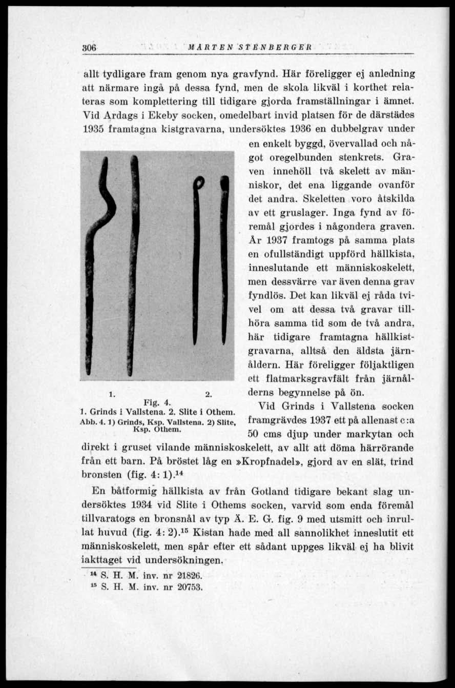 306 MÅRTEN STENBERGER allt tydligare fram genom nya gravfynd.