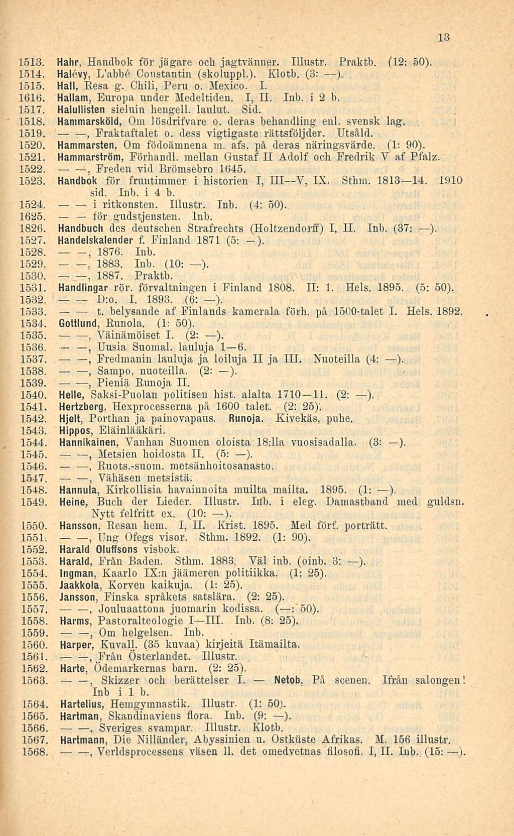 1887. Från 1513. Hahr Haiulbok för jägare och jagtvänner. Illustr. Praktb. (12: 50). 1514. Halcvy L'abbå Constantin (skoiuppl.). Klotb. (3: ). 1515. Hall Kesä g. Chili Peru o. Mexico. I. 1616.