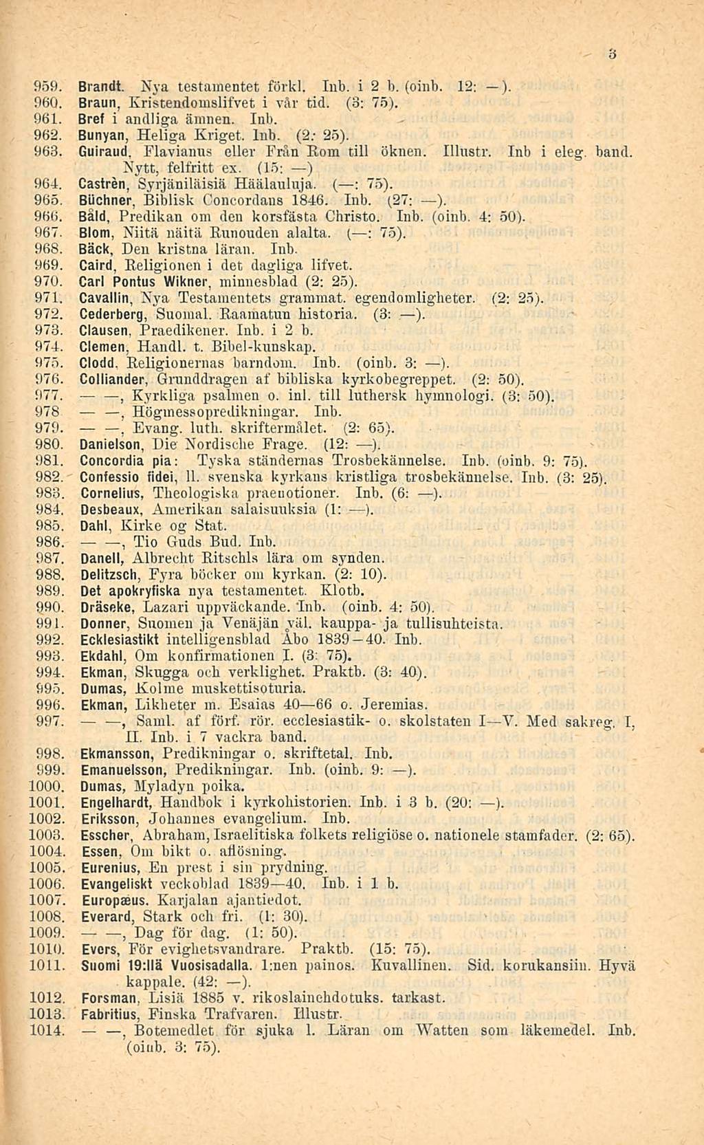 959. Brandt. Nya testainentet förkl. Inb. i 2 1). (oinb. 12: ). 960. Braun Kristendomslifvet i vår tid. (3: 75). 961. Bref i andliga äninen. Inb. 962. Bunyan Heliga Kriget Inb. (2/ 25). 963.