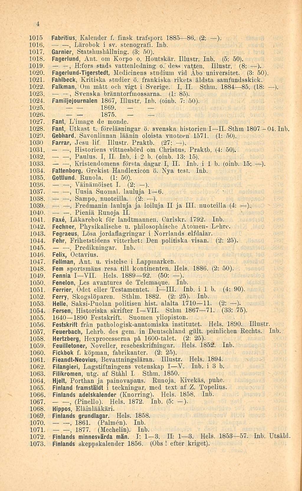 i 1015 Fabritius. Kalender f. finsk trafsport 1885 86. (2: ). IOUi. Lärobok i sv. stenografi. Inb. 1017. Garnier Statshushållning. (3: 50). 1018. Fagerlund Ant. om Korpo o. Houtskär. lilustr. Inb. (5: 50).