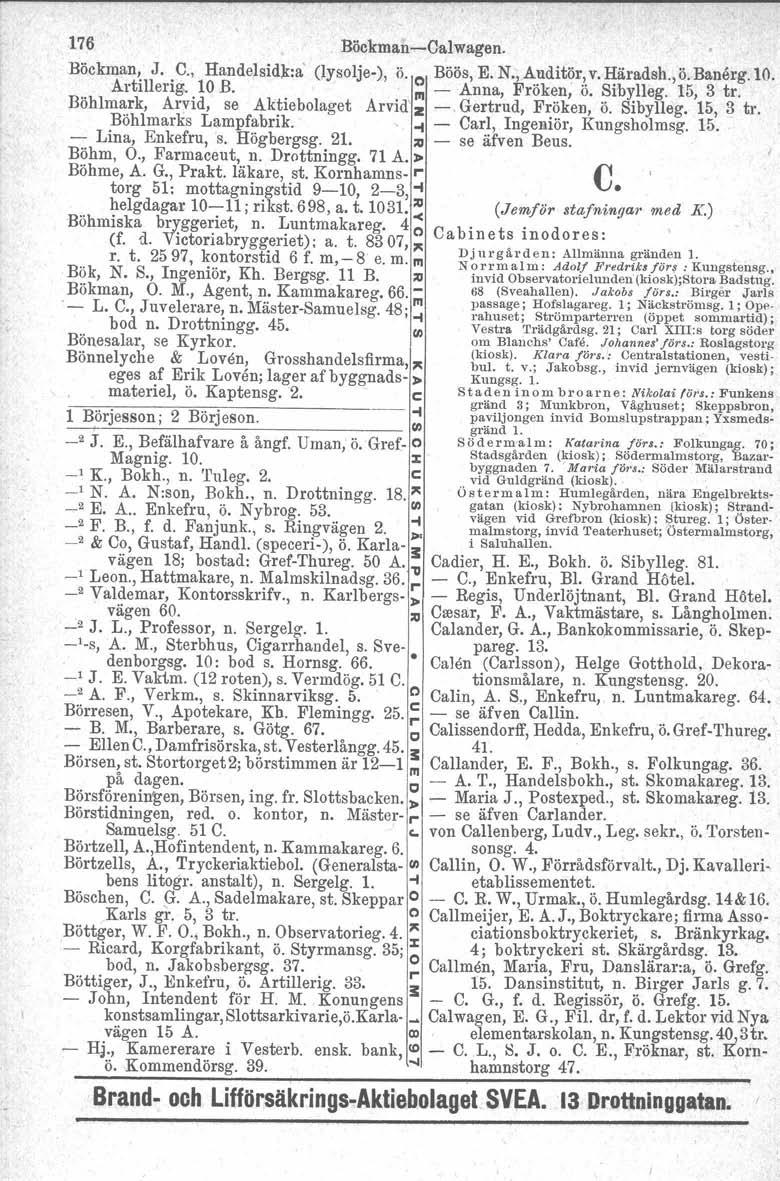 176 Böckman-s-Oalwagen. Böckman~ J.. C., HandelsidJr:a' (lysolje-), ö. o Böös, E. N., Auditör, v. Häradsh., ö. Banårg.Ij)... Årtillerig.. 10 B.. III - Anna, Fröken, ö. Sibylleg.