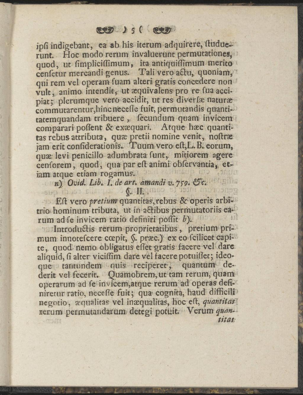 } 5 C ipfi indigebant, ca ab his iterum adquirere, (luduerunt. Hoc modo rerum invaluerunt permutationes, quod, ut fimpliciflimum, ita antiquiflimum merito cenfetur mercandi genus.