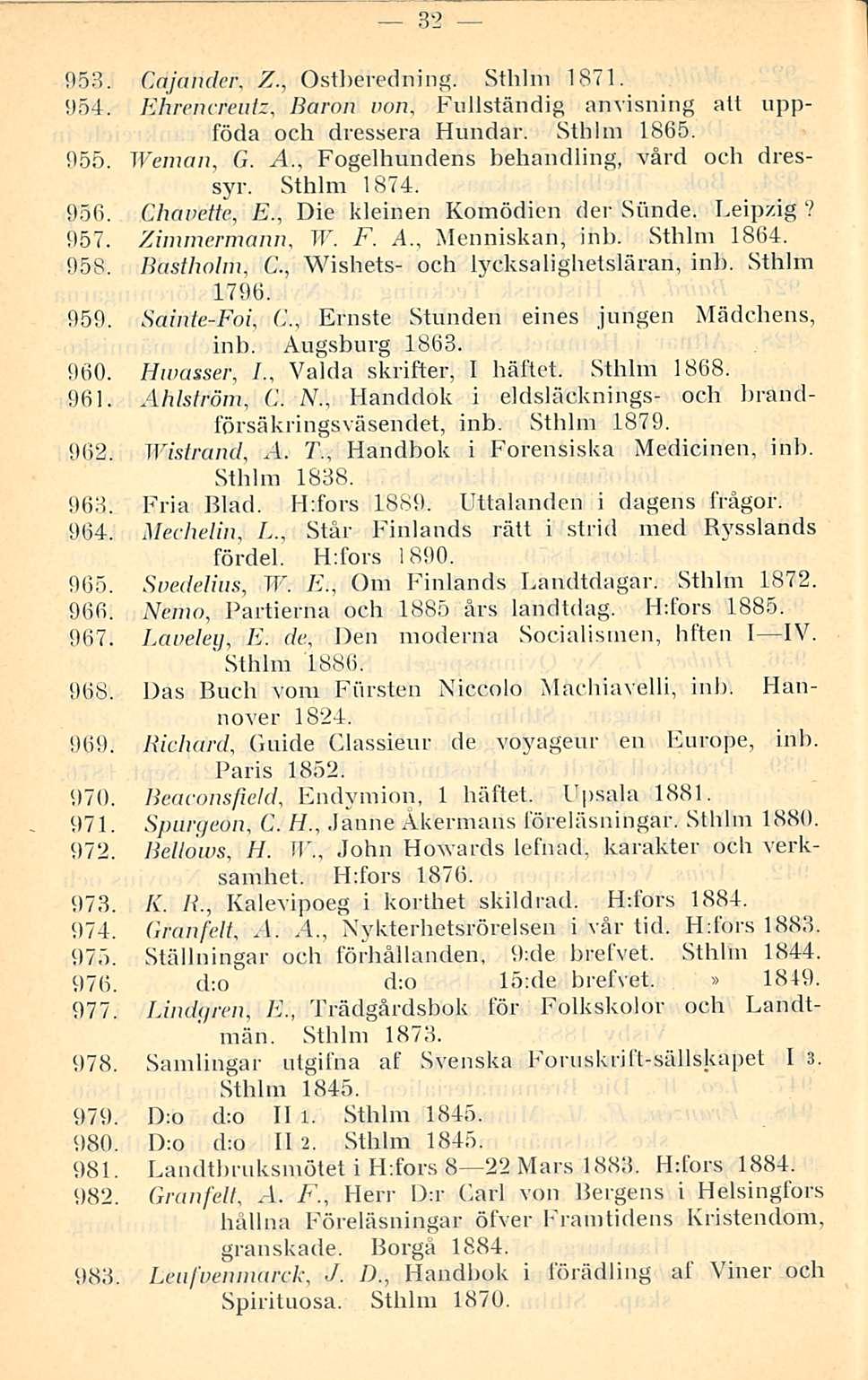 32 953. Cajander. Z., Ostberedning. Sthlm 1871. 954. Ehrencreutz, Baron von, Fullständig anvisning att uppföda och dressera Hundar. Sthlm 1865. 955. Weman, G. A.