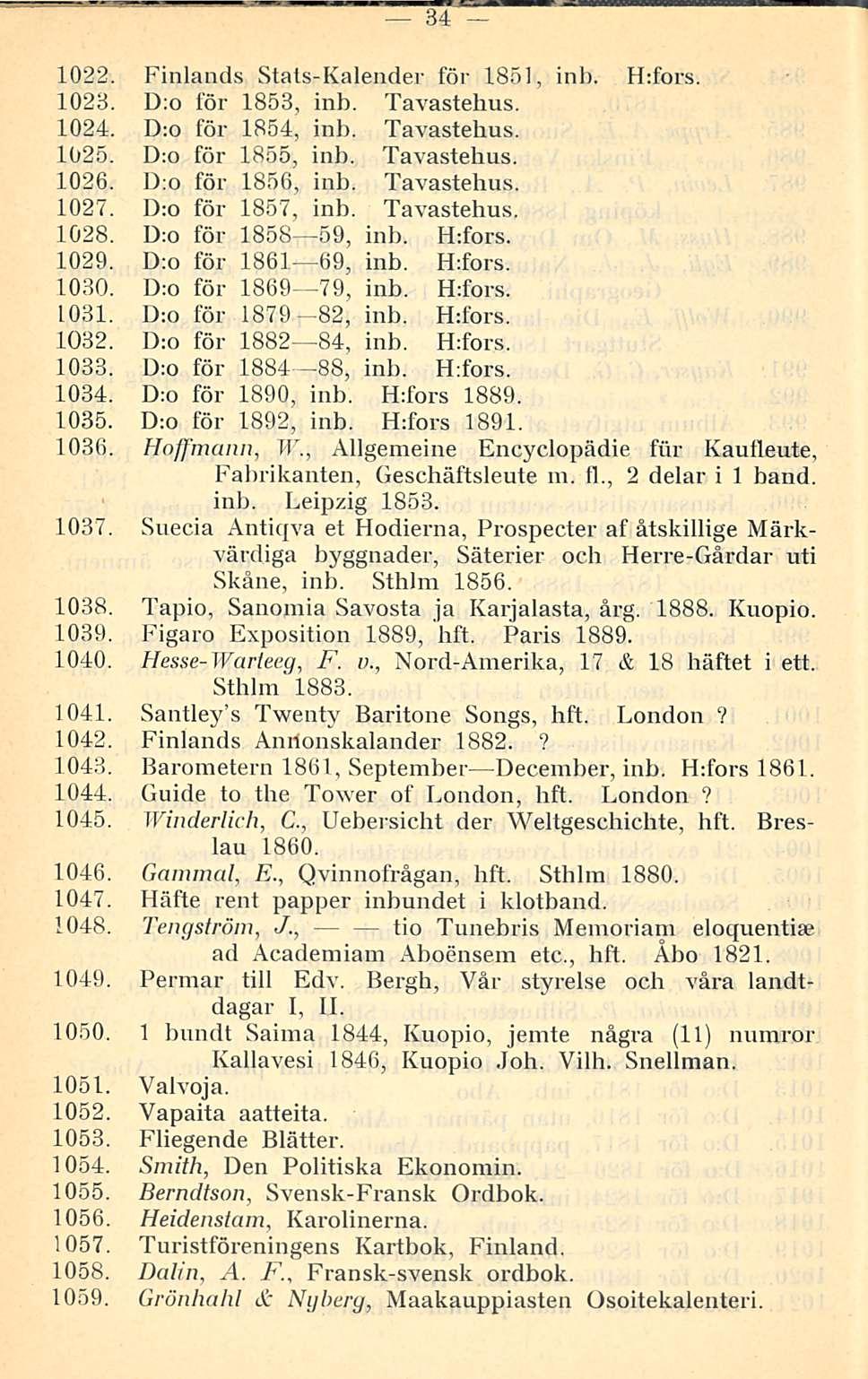 34 1022. Finlands Stals-Kalender för 1851, inb. H:fors. 1023. D:o för 1853, inb. Tavastehus. 1024. D:o för 1854, inb. Tavastehus. 1025. D:o för 1855, inb. Tavastehus. 1026. D:o för 1856, inb.