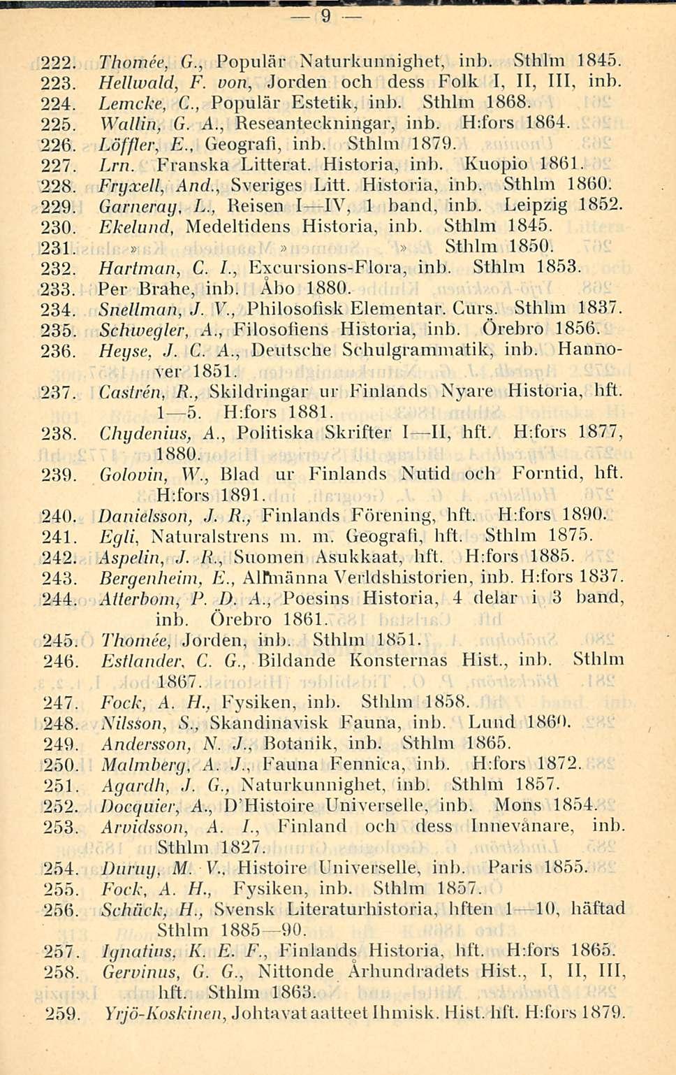 9 222. Thomee, G., Populär Naturkunnighef, inb. Sthlm 1845. 223. Hellwald, F. von, Jorden och dess Folk I, 11, 111, inb. 224. Lemcke, C, Populär Estetik, inb. Sthlm 1868. 225. Wallin, G. A.