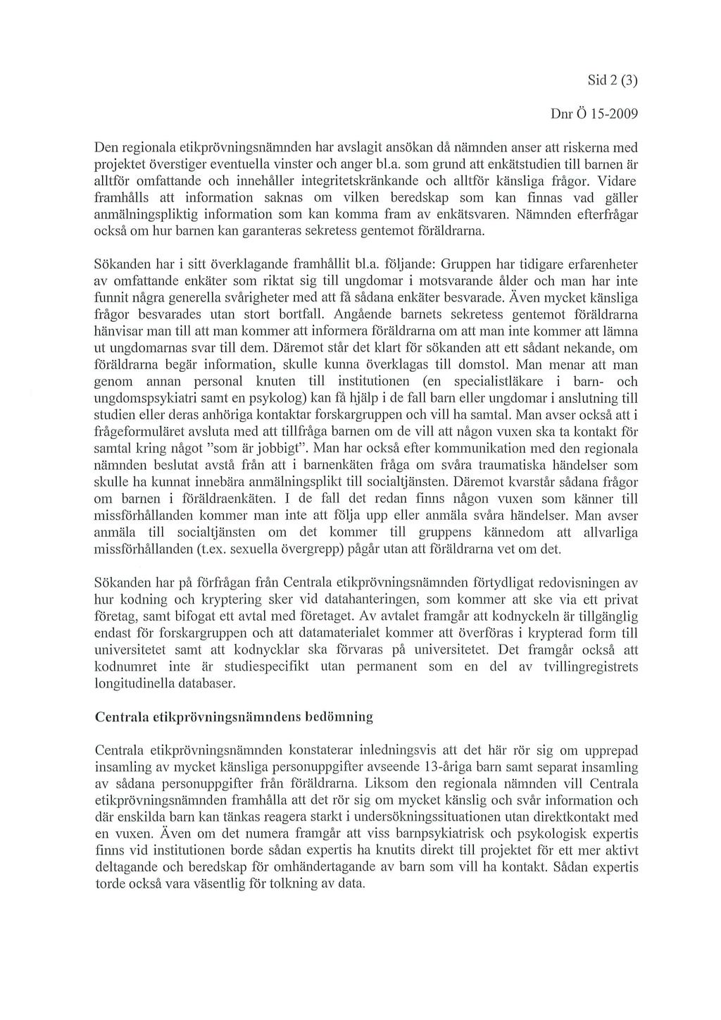 Sid 2 (3) DnrÖ 15-2009 Den regionala etikprövningsnämnden har avslagit ansökan då nämnden anser att riskerna med projektet överstiger eventuella vinster och anger bl.a. som grund att enkätstudien till barnen är alltför omfattande och innehåller integritetskränkande och alltför känsliga frågor.