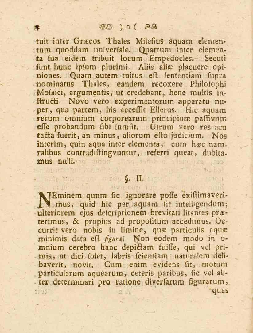 % tuit inter Graecos Thales Milefius aquam eiemen> tum quoddam univerfale. Quartum inter eiementa fua eklem tribuit locum Empedocles. Secuti funt hunc ipfum plurimi. Aliis alias placuere opiniones.