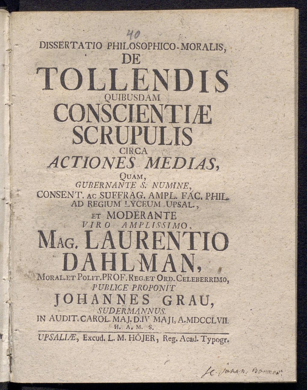 > n, Uå DISSERTATIO PHILOSOPHICO-MORALIS, DE TOLLENDIS QUJ BUSDAM λ k y SCRUPULIS CIRCA ACTIONES MEDIAS, Quam, GUBERNANTE CONSENT. Ac SÜFFRAG. AMPL. FÄC. PHIL, AD REGIUM LYCEUM UPS AL.