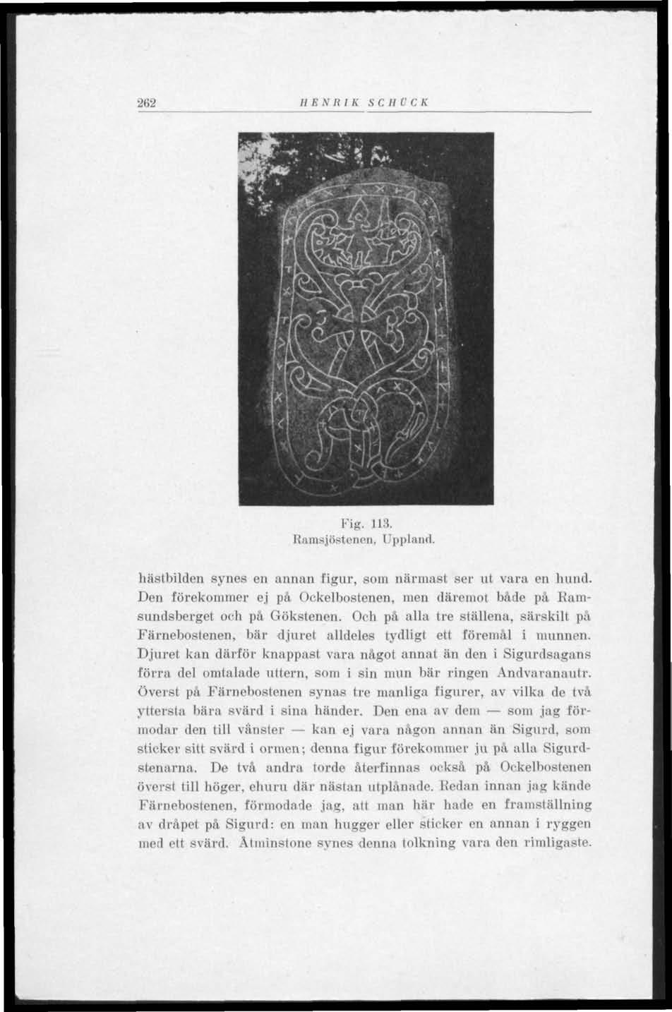 262 HENRIK SCHC C K..AJ 5 V ^*?.,*v'- BP! v i, /' mm ^öv r^-x ff v m* 1^ :!H B Fig. 113. Itainsjöstcnen. I 'ppland. hästbilden synes en annan figur, som närmast ser ut vara en hund.