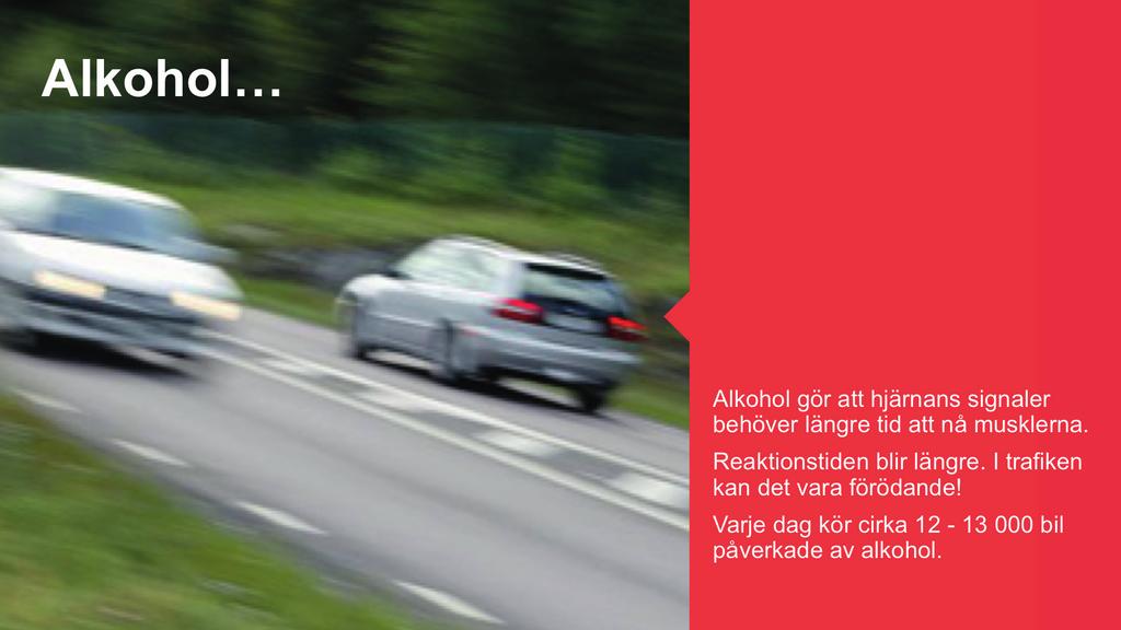 Bild 7. Alkohol Alkohol gör att hjärnans signaler behöver längre tid att nå musklerna. Detta gör att reaktionstiden blir längre och i trafiken kan det bli förödande!