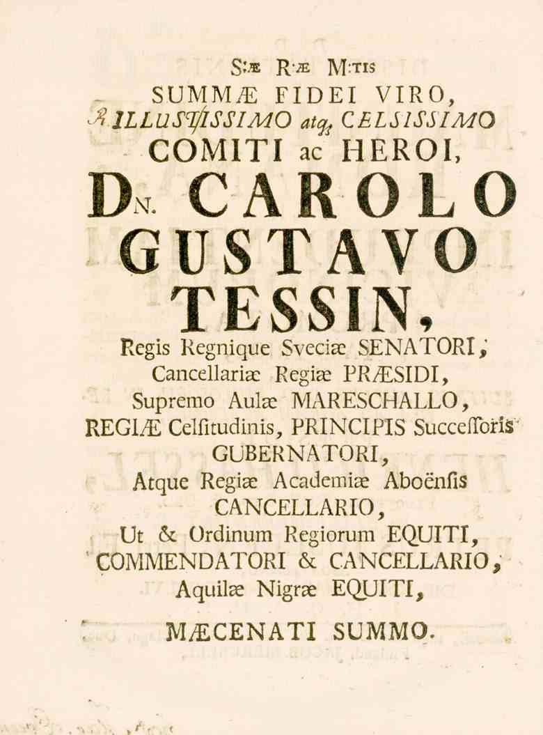 D $;m Rte M-.TK SUMMiE FIDEI VIRO, at% CBLSISSIMO COMITI ac HEROI, CAROLO GUSTAVO TESSIN, Regis Regnique Svecise SENATORI, CancellaricE Regiae PR^ESIDI, Supremo Aula?