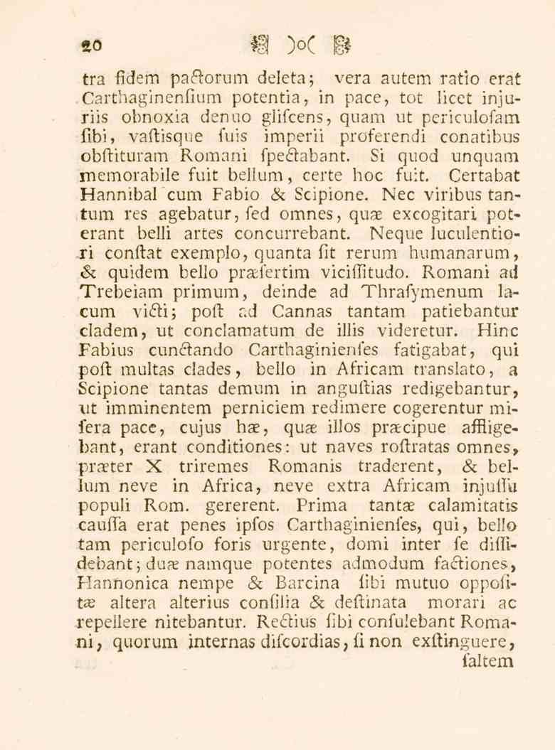 20 tra fidem paétorum deleta; vera autem ratio erat Carthaginenfium potentia, in pace, tot licet injuriis obnoxia denuo glifcens, quam ut periculofam fibi, vaftisque fuis imperii proferendi conatibus