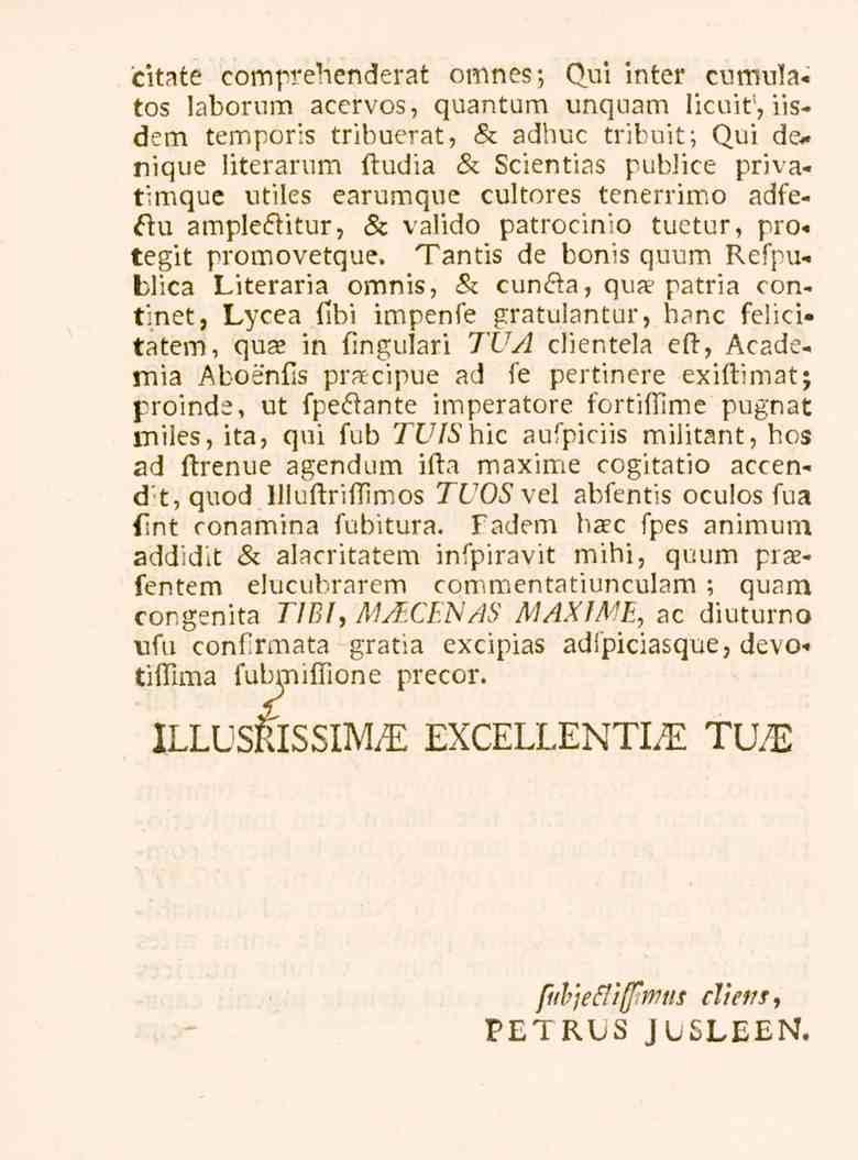 citate comprehenderat omnes; Qui inter cumula«tos laborum acervos, quantum unquam licuit', iisdem temporis tribuerat, & adhuc tribuit; Qui de* nique literarum ftudia & Scientias publice privatimque