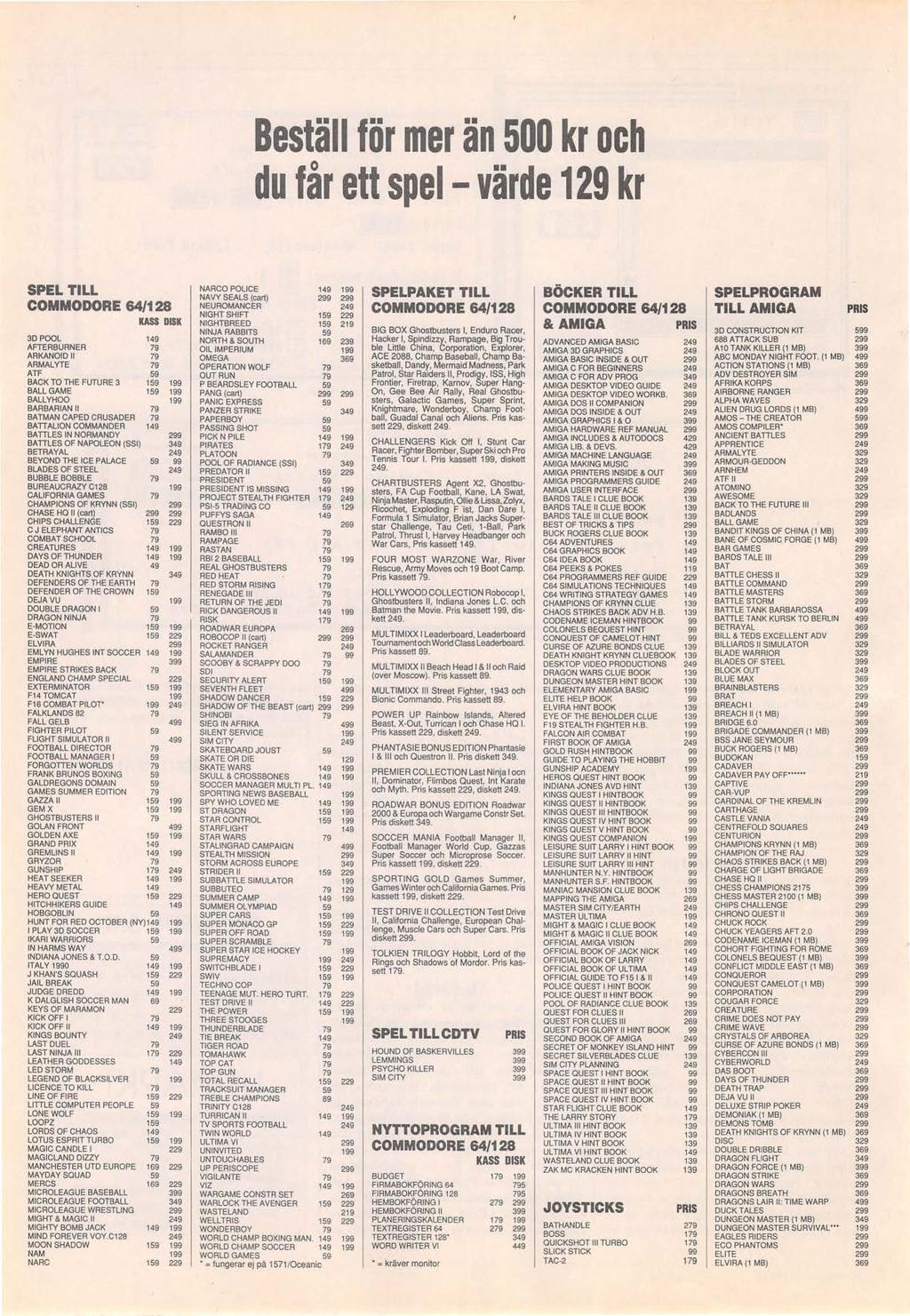 Beställ för mer än 500 kr och du får ett spel - värde 129 kr SPEL TILL COMMODORE 64/128 KASS DISK 3D POOL 149 AFTERBURNER 79 ARKANOID 11 79 ARMALYTE 79 ATF 59 BACK TO THE FUTURE 3 159 199 BALL GAME