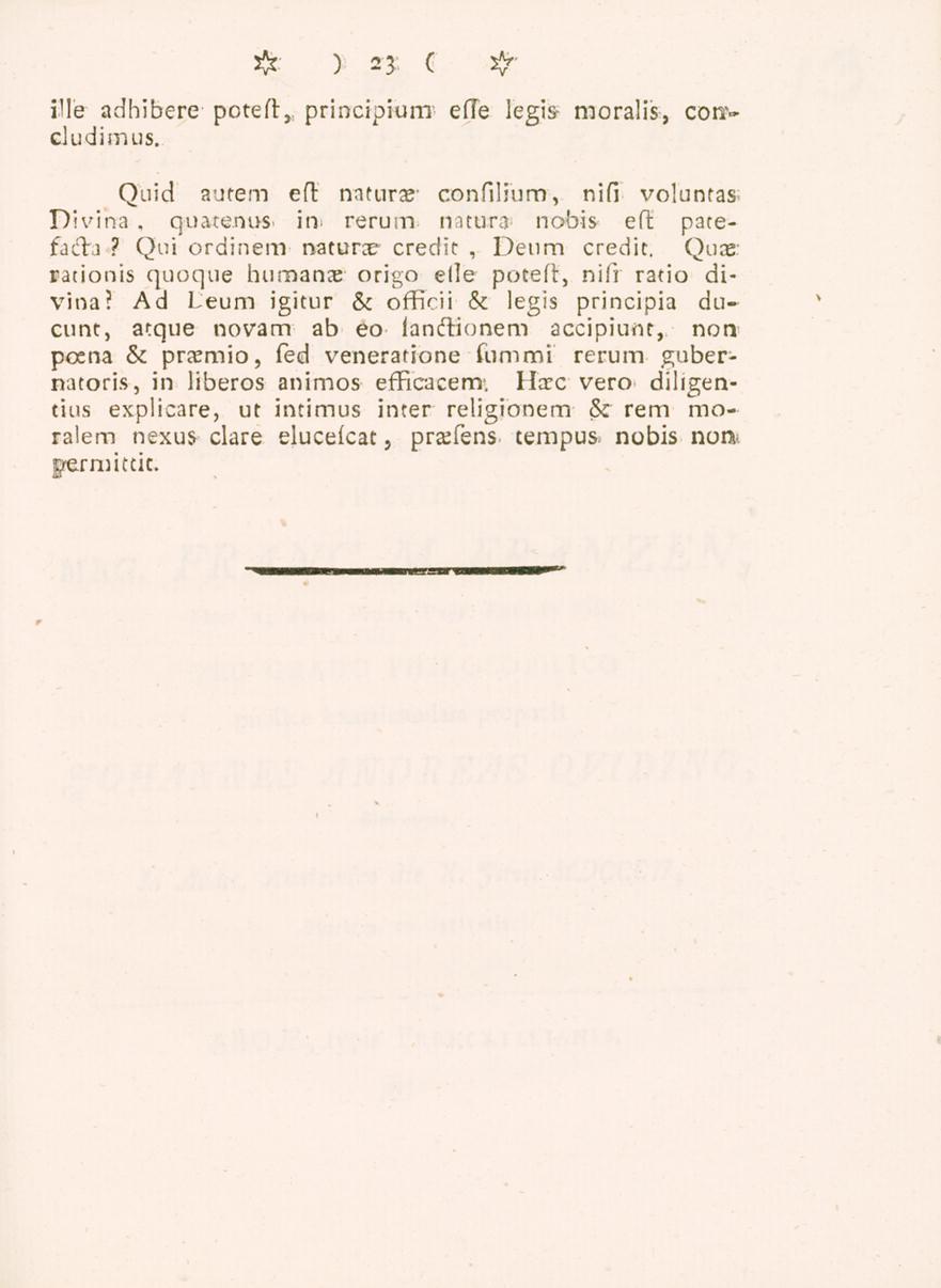 23 ille adhibere poteft,, principium efle legis- moralis, concludimus. Quid autem eft natura' confilium, nifi voluntas Divina. quatenus. in rerum natura nobis eft patefada?