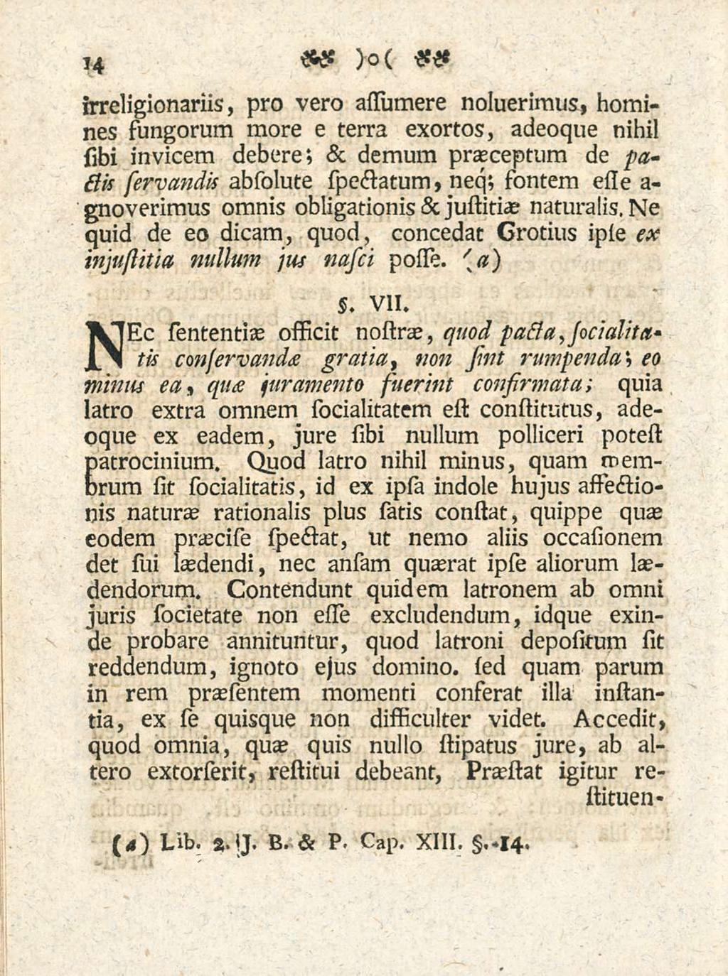 14 irreligionariis, pro vero assiumere noluerimus, homines sungorum more e terra exortos, adeoque nihil sibi invicem debere; & demum praeceptum de saelis servandis absolute spectatum, neq; sontem