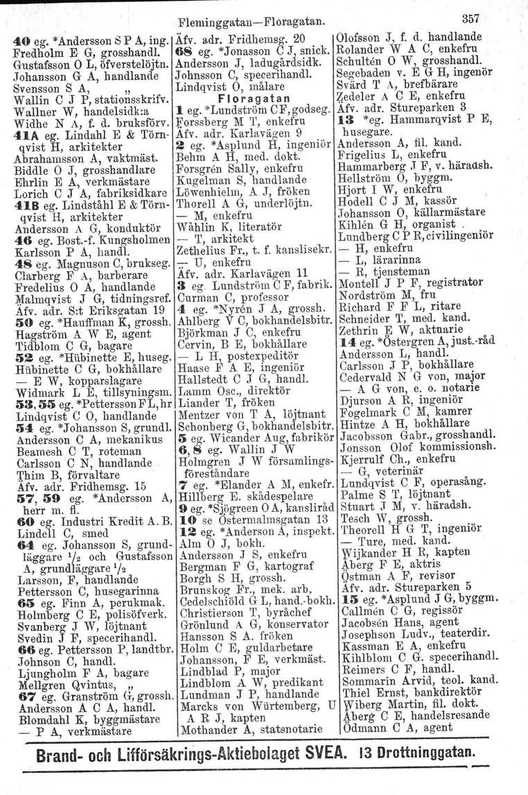 Fleminggatan- Floragatan. 357 40 ego "Andersson b P A, ing. Äfv. adr. Fridhemsg. 20 Olofsson J, f. d. handlande Fredholm E G, grosshandl. 68 ego "Jonasson C J, snick.