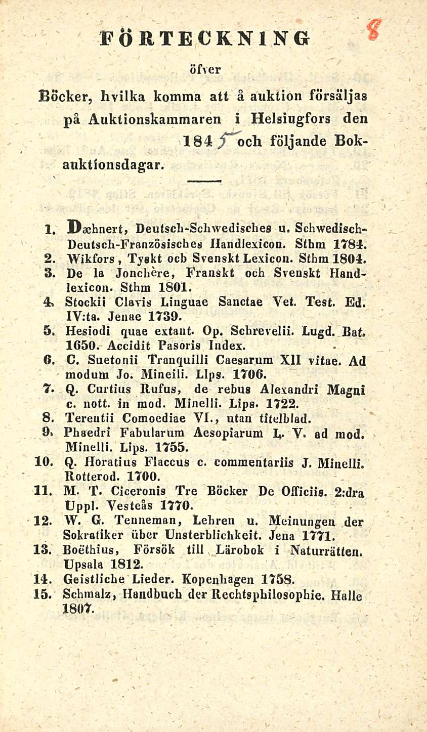 FÖRTECKNING öfver Böcker, hvilka komma att å auktion försäljas på Auktionskammaren i Helsingfors den 184 ; och följande Bokauktionsdagar. 1. Daehnert, Deutsch*Sch\vedisches u.