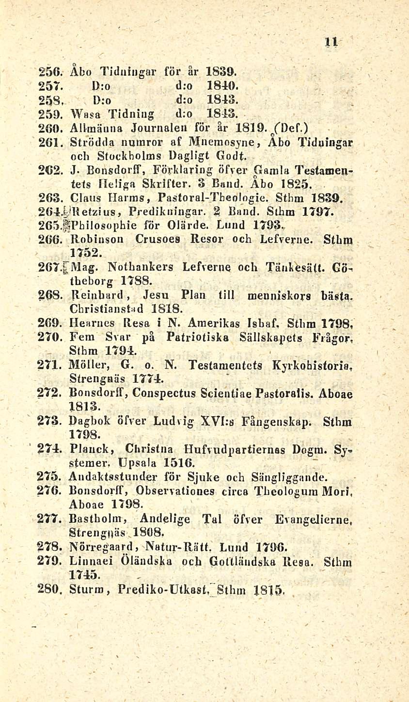 11 256. Åbo Tiduingar för år 1839. 257. D:o d;o 1810. 258, I);o d:o 1813. 259. Wasa Tidning d;o 1843. 260. Allmänna Journalen för är 1819. /Def.) 261.