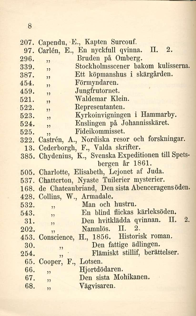 8 207. Capendu, E., Kapten Surcouf. 97. Carlen, E., En nyckfull qvinna. 11. 2. 296. Bruden på Omberg. 339. Stockholmsscener bakom kulisserna. 387. Ett köpmanshus i skäxgården. 454. Förmyndaren. 459.