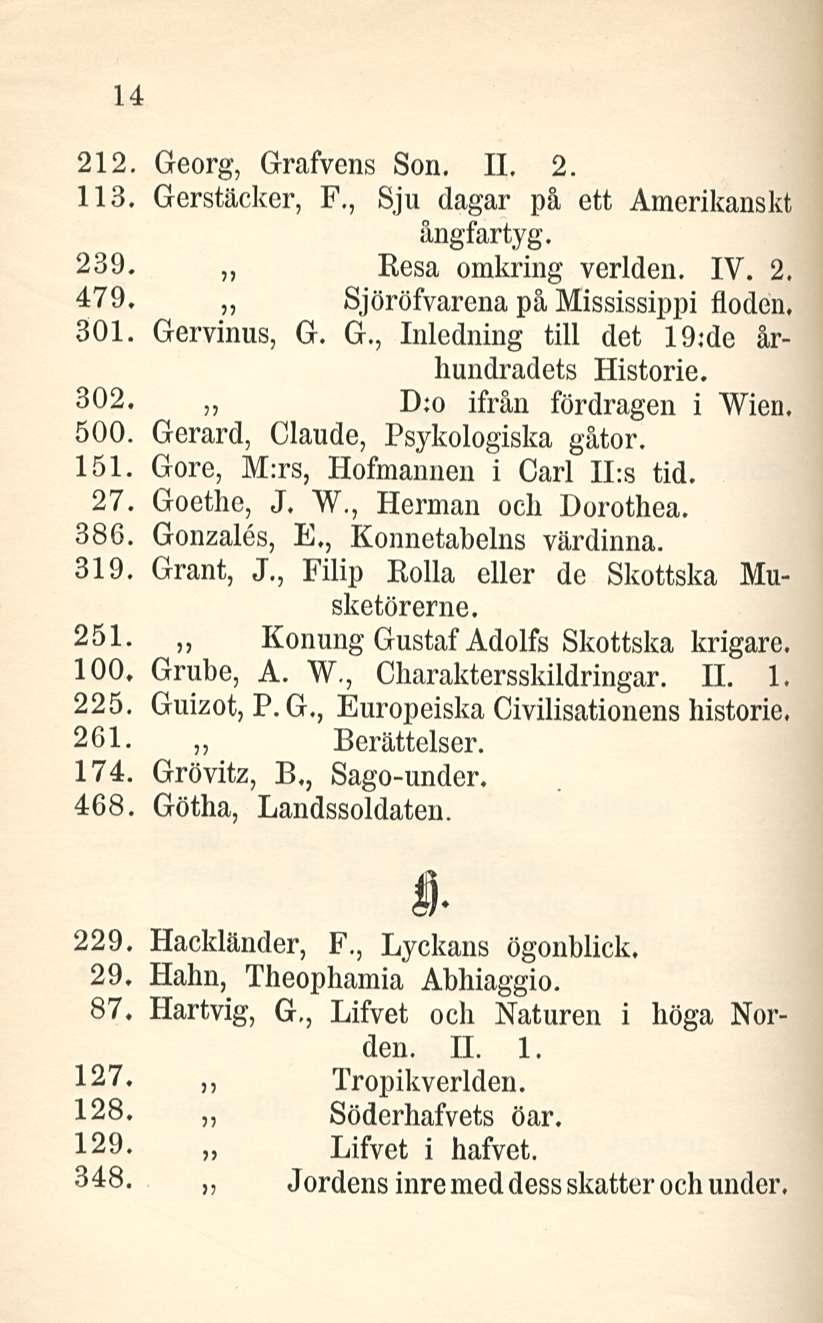 14 212. Georg, Grafvcns Son. 11. 2. 113. Gerstäcker, F., Sju dagar på ett Amcrikanskt ångfartyg. 239. Resa omkring verlden. IV. 2. 479. Sjöröfvarena på Mississippi floden, 301. Gervinus, G, G.