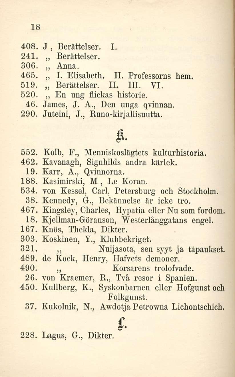 18 408. J, Berättelser. 241. Berättelser. I. 306. Anna, ~ 465. ~ I. Elisabeth. 11. Professorns hem, 519. Berättelser. 11, 111. VI. 520. ~ En ung flickas historie. 46. James, J. A., Den unga qvinnan.
