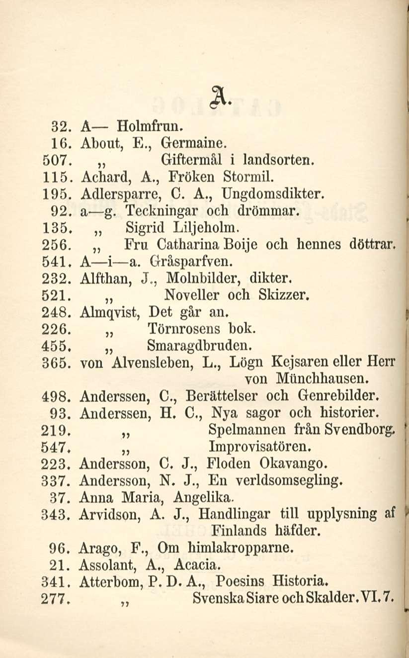 3L 32. A Holmfrun, 16. About, E., Germaine. 507. Giftermål i landsorten. 115. Achard, A., Fröken Stormil. 195, Adlersparre, C. A., Ungdomsdikter. 92. a g. Teckningar och drömmar.