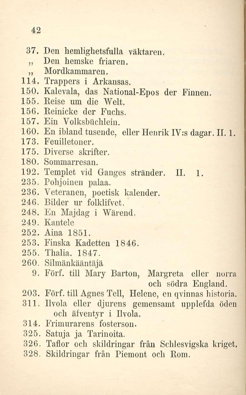 42 37. Den hemlighetsfulla väktaren. Den hemske friaren. ~ Mordkammaren. 114, Trappers i Arkansas. 150, Kalevala, das National-Epos der Finnen. 155. Reise nm die Welt. 156. Reinicke der Fuchs. 157.