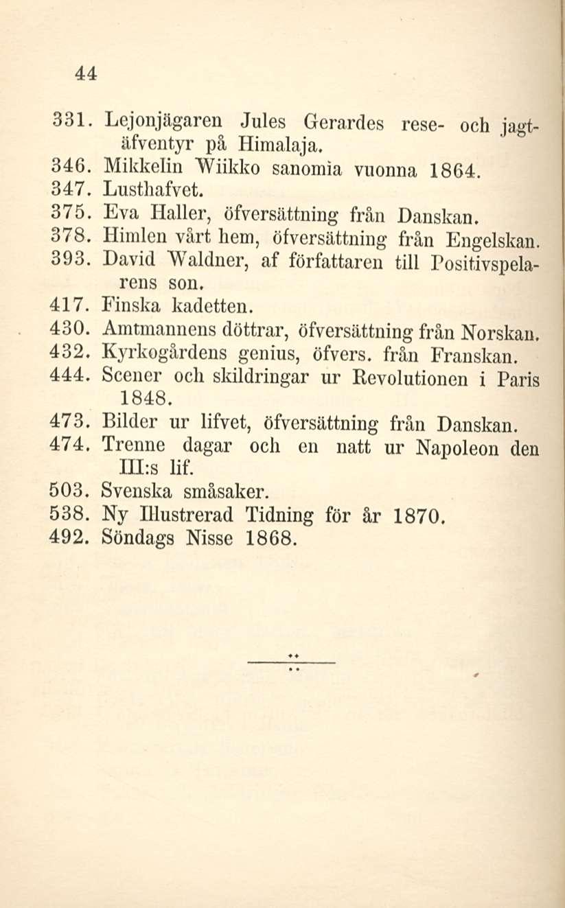 44 331. Lejonjägaren Jules Gerardes rese- och jagtäfventyr på Himalaja. 346. Mikkelin Wiikko sanomia vuonna 1864. 347. Lusthafvet. 375. Eva Haller, öfversättning från Hanskan, 378.