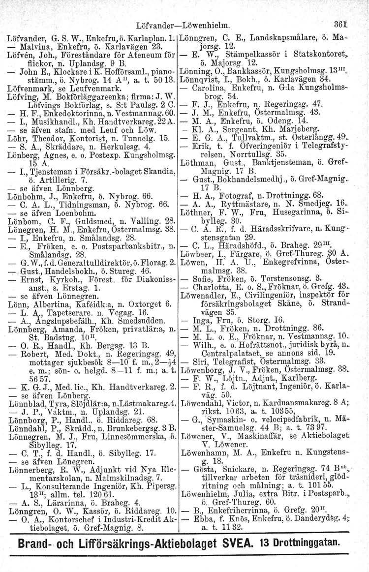 Löfvander-Löwenhielm. 361 Löfvander, G. S. W., Enkefru,ö. Karlaplan. L Lönngren, C. E., Landskapsmålare, ö. Ma- -.: Malvina. Enkefru, ö. Karlavägen 23. jorsg. 12. Löfven, Joh.