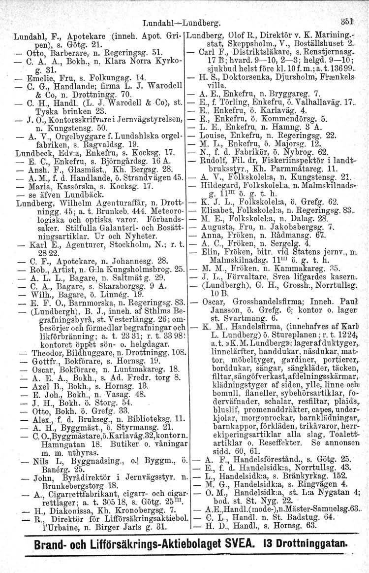 Lundahl-e-Lundberg. Lundahl, F., Apotekare (inneh. Apot. Gri- Lundberg, Olof R., Direktör v. K. Marining.. pen), s. Götg. 21. stat, Skeppsholrn., V., Beställshuset 2._ - Otto, Barberare, n.