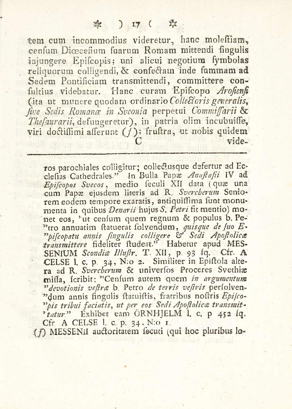 17 tem cum incommodius videretur, hanc molestianj, singulis censum Dioscesium suarum Romam mittendi injungere Ep iscopis; uni alicui negotium symbolas reliquorum colligendi, & consectam inde summam