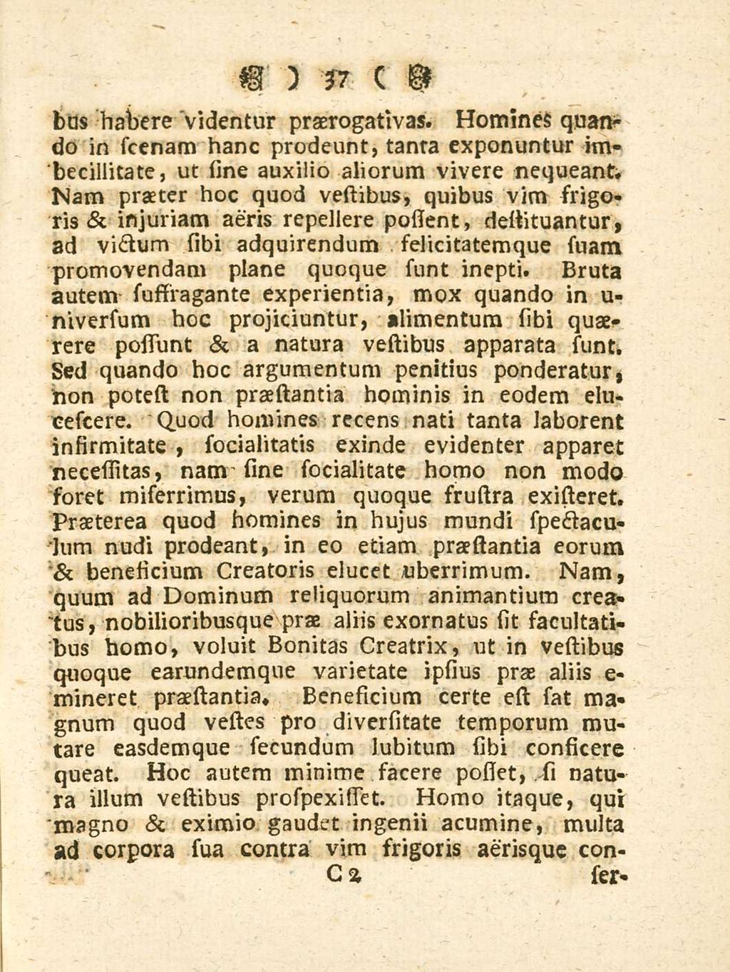 37 bus habere 'videntur praerogativas. Homines quando in scenam hanc prodeunt, tanra exponuntur imbecillitate, ut sine auxilio aliorum vivere nequeant.