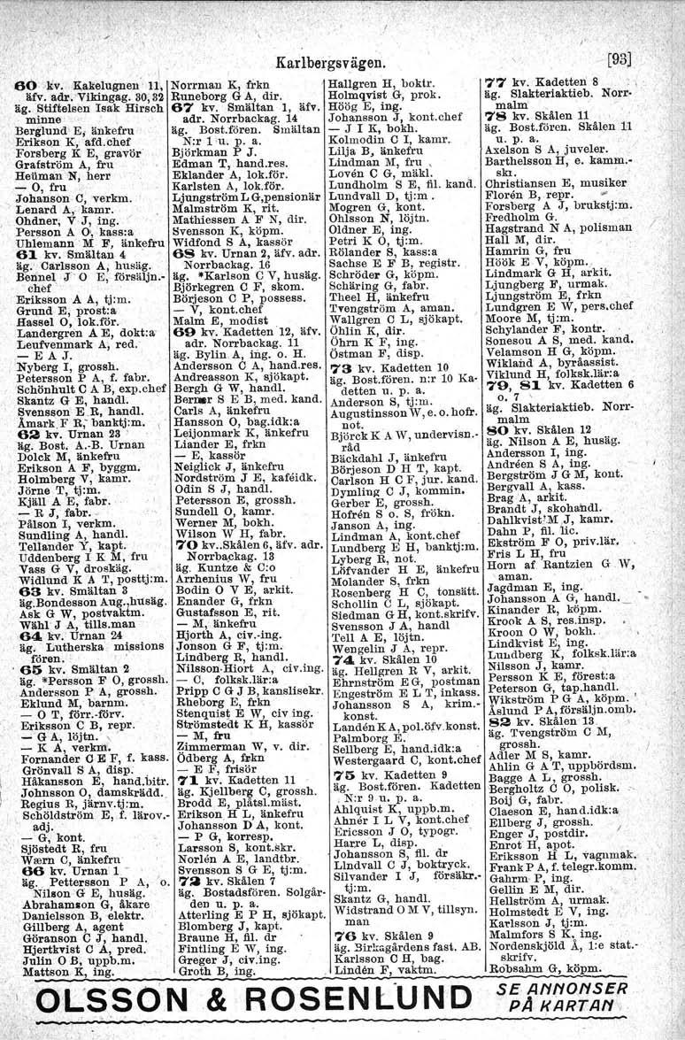 I ' Karlbergsvägen.,60 -kv. H;al1elugnen' Il, Norrman K, frkn ' Hallgren H, boktr. äfv, adr,'vlldngag, 30;32 Runeborg G A, dir, Holmqvist _G,prok, äg, Stiftelsen Isak Hirsch 67 kv. Smältan l, äfv.