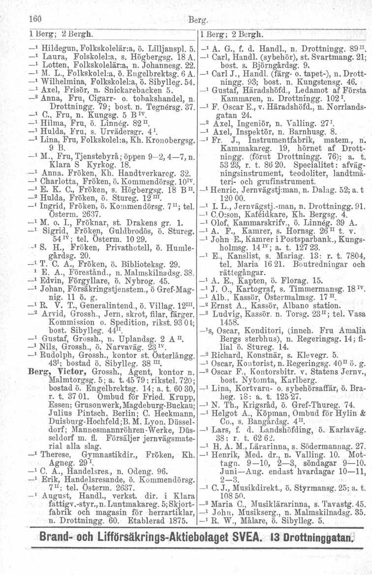 160 Berg. l Berg; 2 Bergh. ~~~~~_IIBeI'g; 2 Bcrgh _~~~~~~. _ 1 Hildegun. Folkskolelär:a, ö. Lilljanspl. 5. _1 A. G., f. d. Handl., n. Drottningg. 89 II. _1 Laura, Folskolel:a, s. Högbergsg. 18 A.