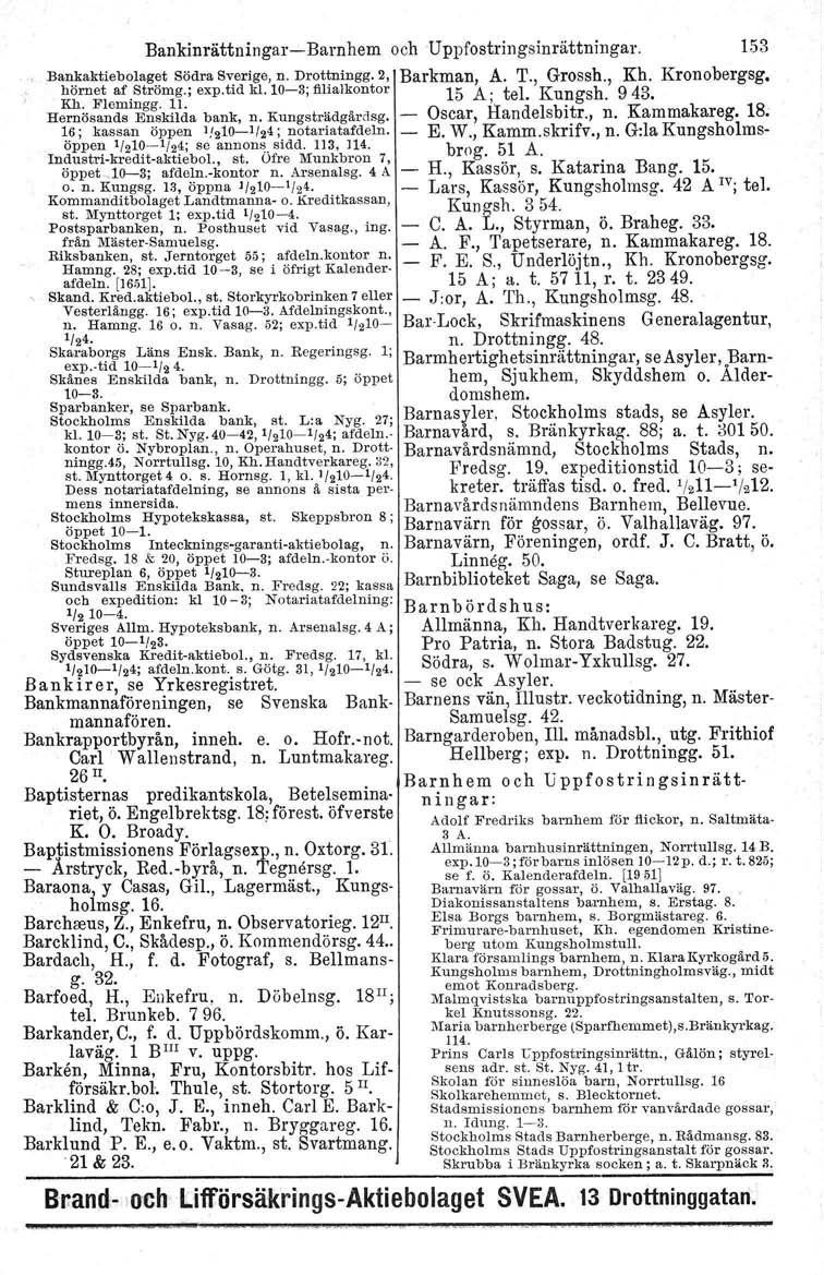 r Bankinrättningar-Barnhem och Uppfostringsinrättningar. 153 Bankaktiebolaget SödraSverige,n. Drottningg.2, Barkman, A. T., Grossh., Kh. Kronobergsg, hörnet af Strömg.; expotid kl.