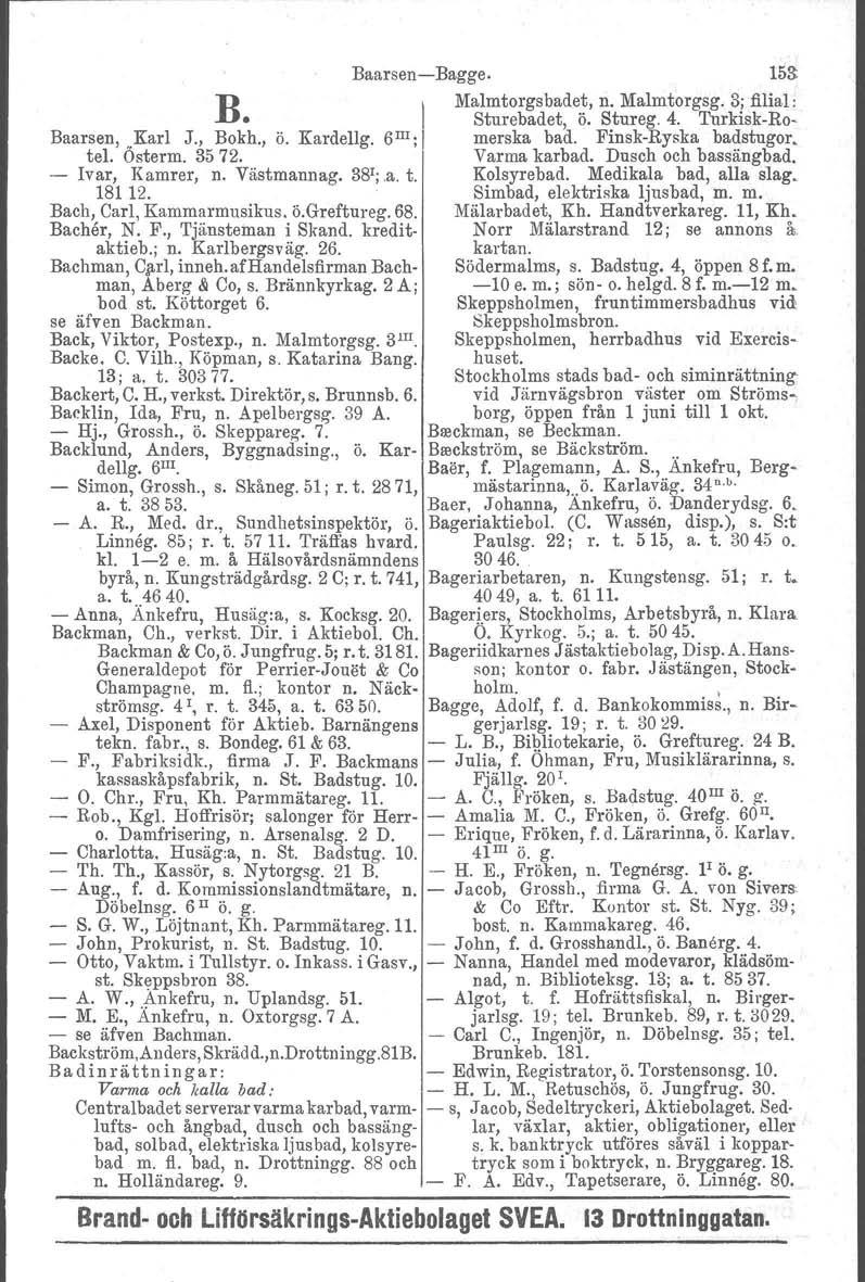 ttn B. I Baarsen-s-Bagge. 153: Malmtorgsbadet, n. Malmtorgsg. 3; filial: Baarsen, Karl J., Bokh., ö. Kardellg. 6 III ; I Sturebadet, ö. Stureg. 4. Turkisk-Romerska bad. Finsk-Ryska badstugor. tel.