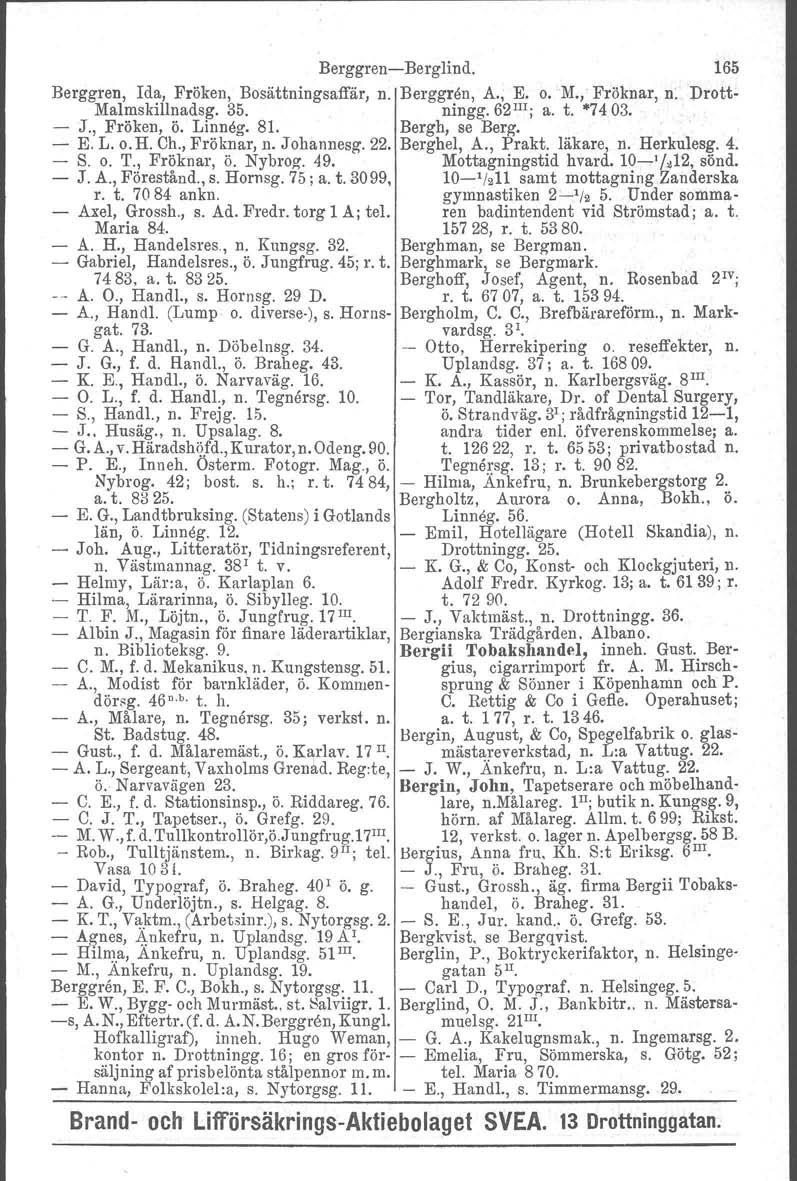 Berggren-Berglind. 165 Berggren, Ida, Fröken, Bosättningsaffär, n. Berggren, A., E. o.m., Fröknar, n: Drott- Malmskillnadsg. 35. ningg.62 lii j a. t. "7403. - J., Fröken, ö. Linneg. 81.
