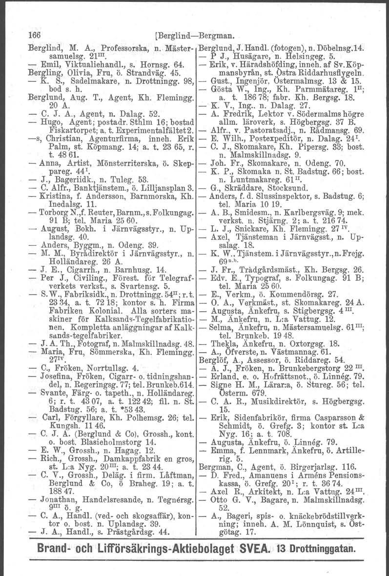 166 [Berglind-Bergman. Berglind, M. A., Professorska, n. Mäster Berglund, J. ~and.l. (fotogen~, n. Döbelnsg.Id, samuelsg. 21 m. - p J., Husägare, n. Helsingeg. 5. - Emil, Viktualiehandl., s. Hornsg.