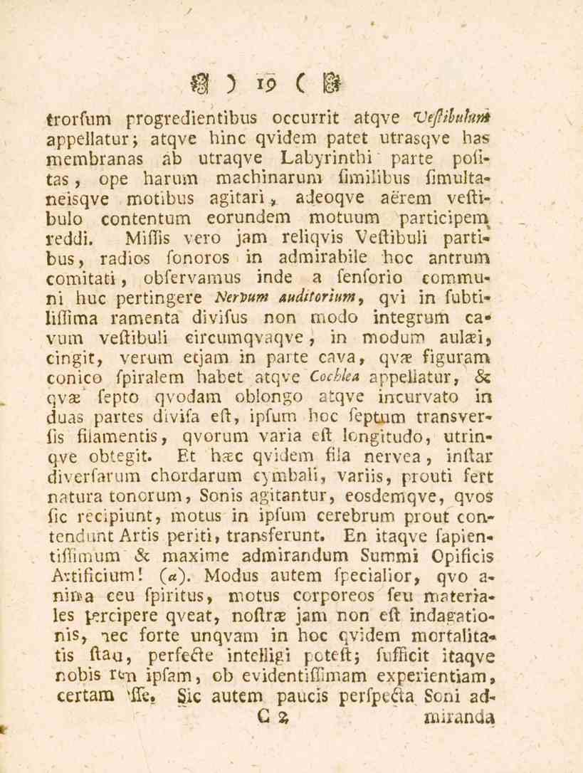 19 trorfum progredientibus occurrit atqve Vefiluhm appellatur; atqve hinc qvidem patet utrasqve has membranas ab utraqve Labyrinthi parte politas, ope harum machinarum fimilibus fimultaneisqve