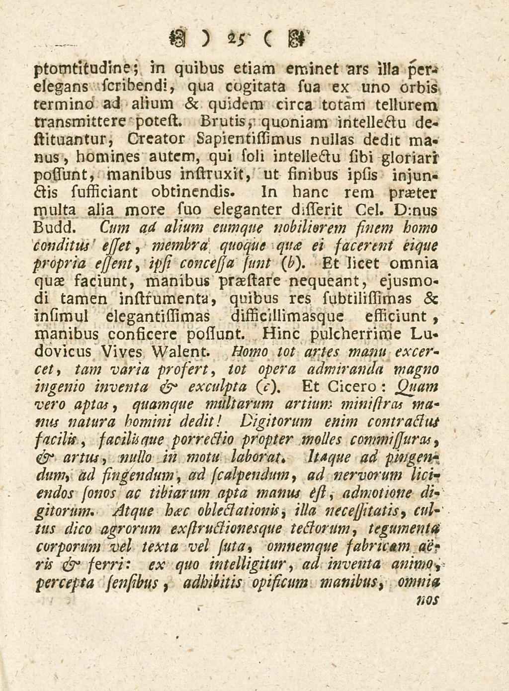 25 ptomtltudine; in quibus etiam eminet ctrs 51!a perelegans scribendi, qua cogitata sua ex uno orbis termino ad alium & quidem circa totam tellurem transmittere potest.