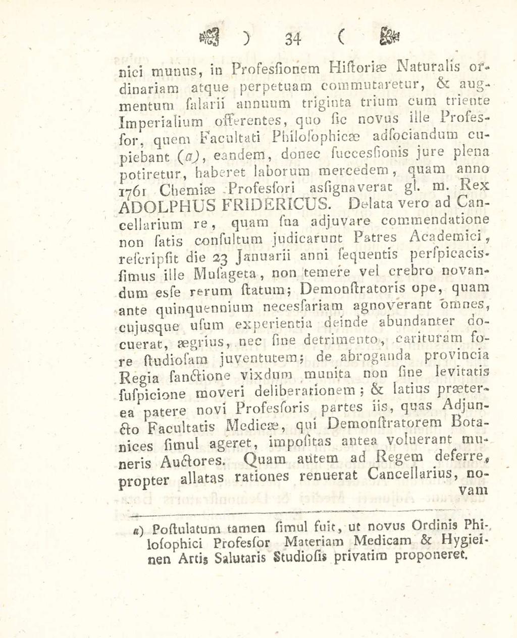 34 nici munus, in ProTessionem Historiae Naturalis ordinariam atque perpetuam commutaretur, & augmentum Talarii annuum triginta trium cum triente Imperialium osserentes, quo sio novus ille Proses-