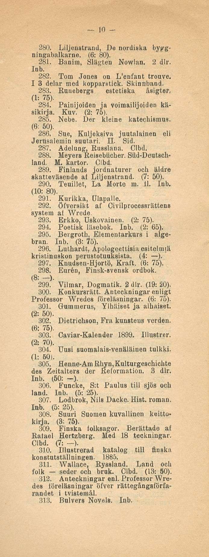 10 280. Liljenstrand, De nordiska byggningabalkarne. (6: 80). 281. Banlm, Slägten Nowlan. 2 dlr. lub. 282. Tom Jones on L enfant trouve. I 3 delar med kopparstick. Skinnband. 283.