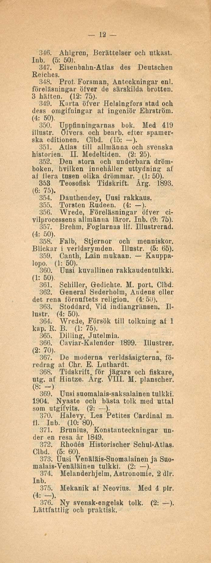 12 346. Ahlgren, Berättelser och utkast. Inb. (5: 50). 347. Eisenbahn-Atlas des Deutschen Reiches. 348. Prot. Forsman, Anteckningar enl. föreläsningar öfver de särskilda brotten. 3 häften. (12: 75).